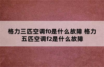 格力三匹空调f0是什么故障 格力五匹空调f2是什么故障